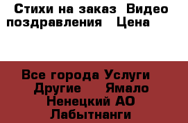 Стихи на заказ, Видео поздравления › Цена ­ 300 - Все города Услуги » Другие   . Ямало-Ненецкий АО,Лабытнанги г.